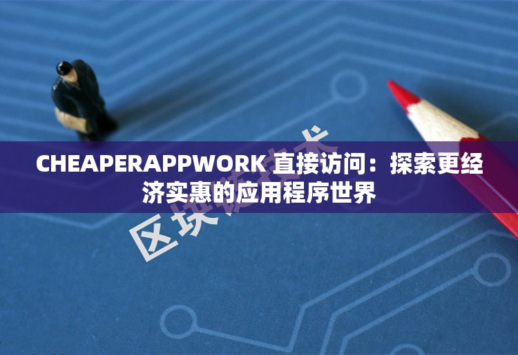 CHEAPERAPPWORK 直接访问：探索更经济实惠的应用程序世界