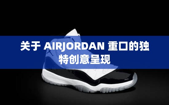 关于 AIRJORDAN 重口的独特创意呈现