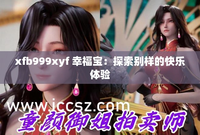 xfb999xyf 幸福宝：探索别样的快乐体验