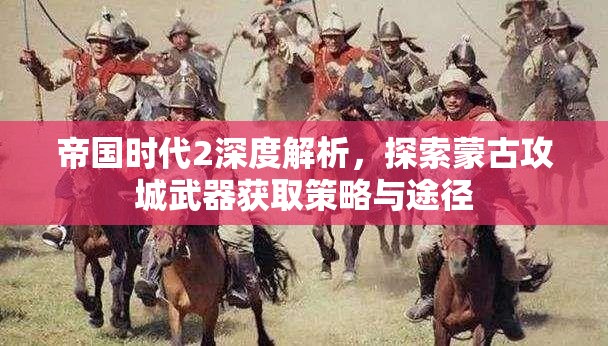 帝国时代2深度解析，探索蒙古攻城武器获取策略与途径