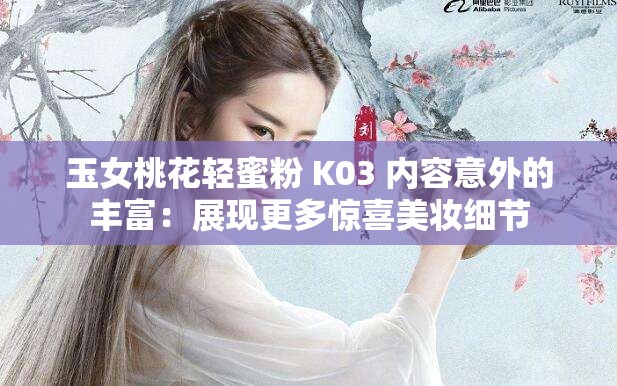 玉女桃花轻蜜粉 K03 内容意外的丰富：展现更多惊喜美妆细节