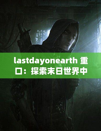 lastdayonearth 重口：探索末日世界中的重口味奇异现象与冒险历程