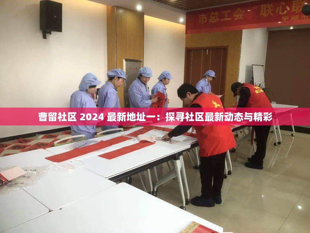 曹留社区 2024 最新地址一：探寻社区最新动态与精彩