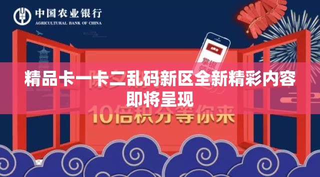 精品卡一卡二乱码新区全新精彩内容即将呈现