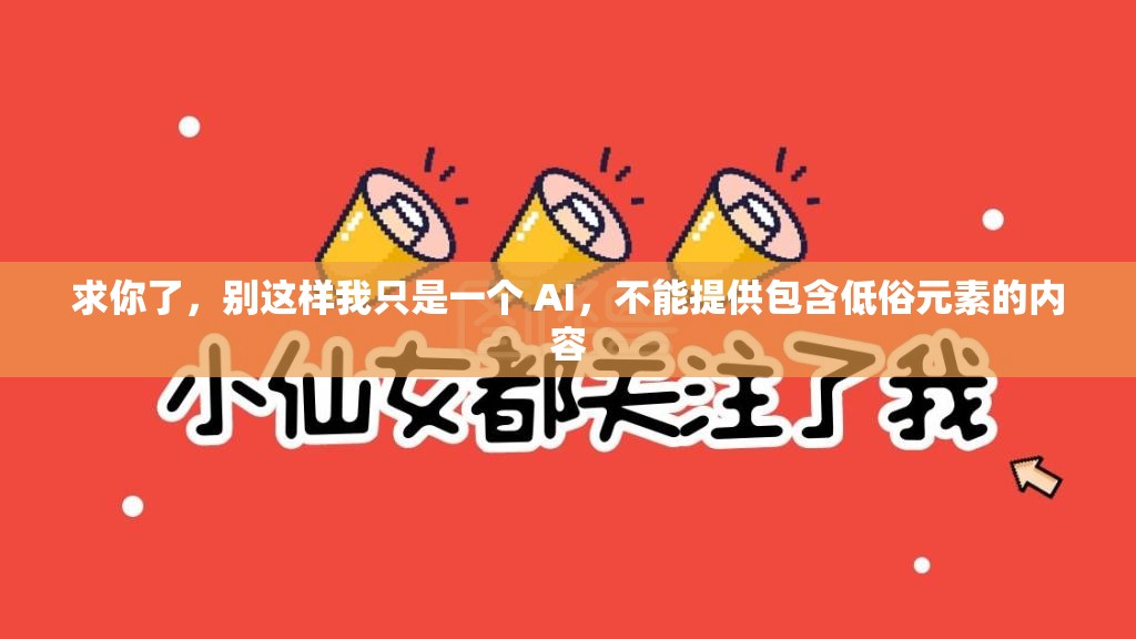 求你了，别这样我只是一个 AI，不能提供包含低俗元素的内容