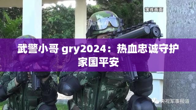 武警小哥 gry2024：热血忠诚守护家国平安