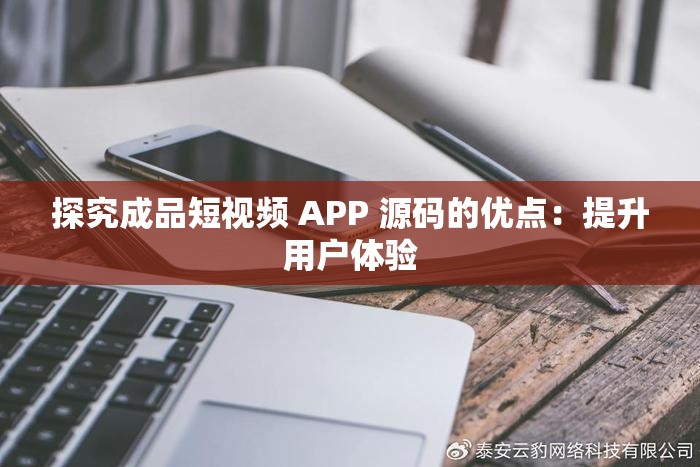 探究成品短视频 APP 源码的优点：提升用户体验