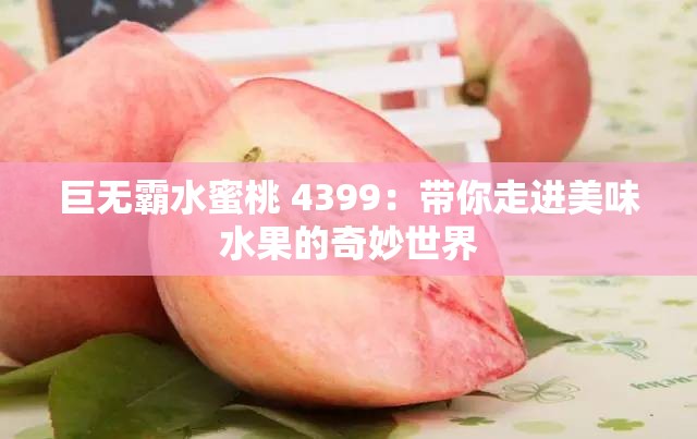 巨无霸水蜜桃 4399：带你走进美味水果的奇妙世界