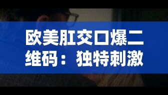 欧美肛交口爆二维码：独特刺激的视觉冲击