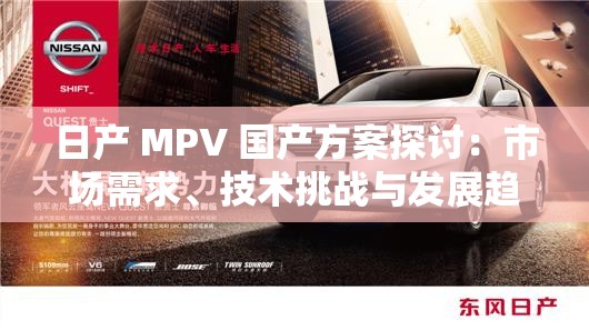 日产 MPV 国产方案探讨：市场需求、技术挑战与发展趋势