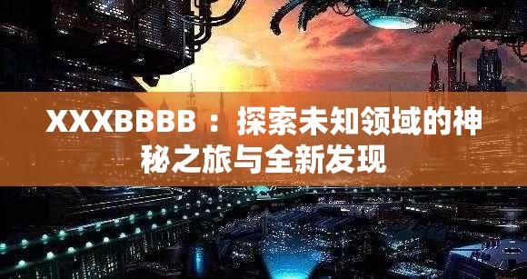 XXXBBBB ：探索未知领域的神秘之旅与全新发现