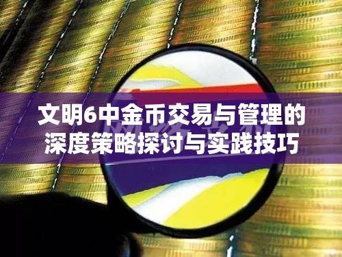 文明6中金币交易与管理的深度策略探讨与实践技巧