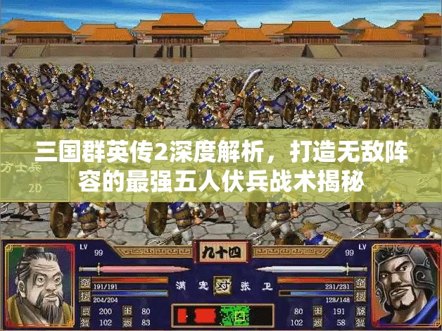 三国群英传2深度解析，打造无敌阵容的最强五人伏兵战术揭秘