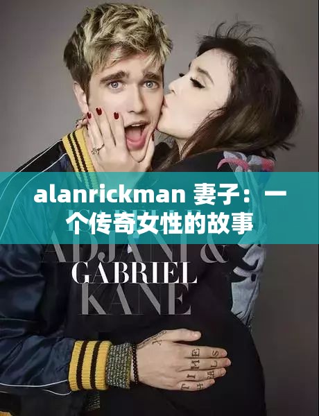 alanrickman 妻子：一个传奇女性的故事