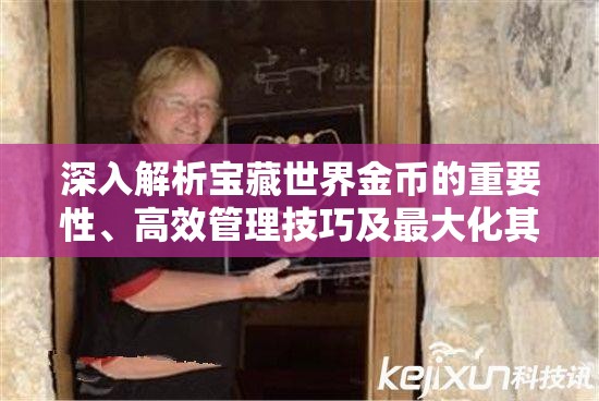 深入解析宝藏世界金币的重要性、高效管理技巧及最大化其利用价值