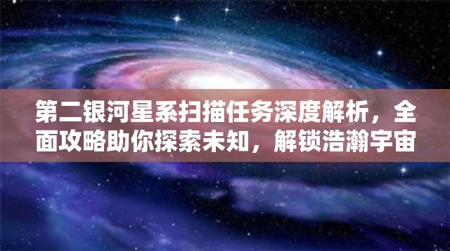 第二银河星系扫描任务深度解析，全面攻略助你探索未知，解锁浩瀚宇宙奥秘