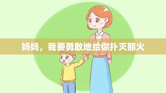 妈妈，我要勇敢地给你扑灭那火