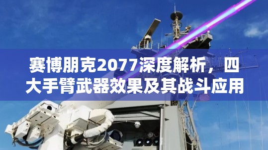 赛博朋克2077深度解析，四大手臂武器效果及其战斗应用全揭秘