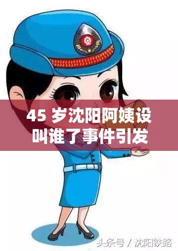 45 岁沈阳阿姨设叫谁了事件引发热议