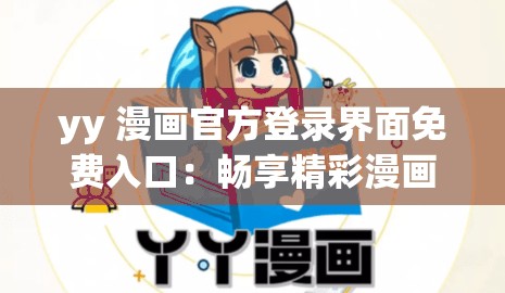 yy 漫画官方登录界面免费入口：畅享精彩漫画不花钱