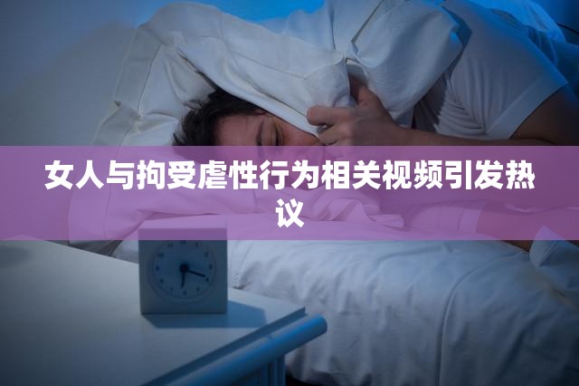 女人与拘受虐性行为相关视频引发热议