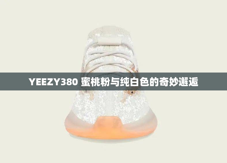 YEEZY380 蜜桃粉与纯白色的奇妙邂逅