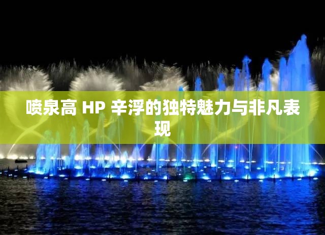 喷泉高 HP 辛浮的独特魅力与非凡表现