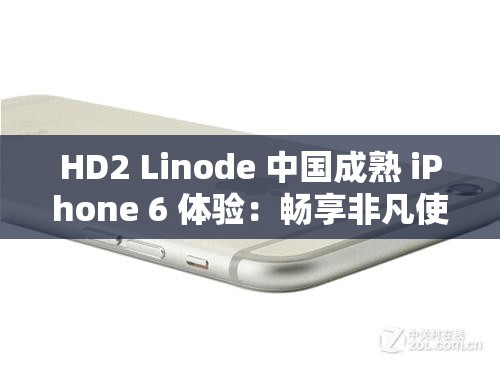 HD2 Linode 中国成熟 iPhone 6 体验：畅享非凡使用感受