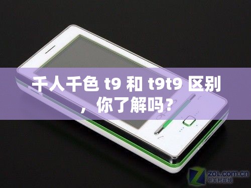 千人千色 t9 和 t9t9 区别，你了解吗？