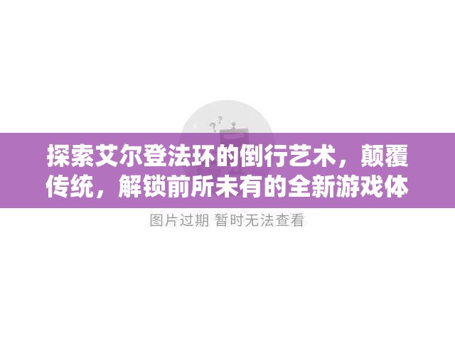 探索艾尔登法环的倒行艺术，颠覆传统，解锁前所未有的全新游戏体验