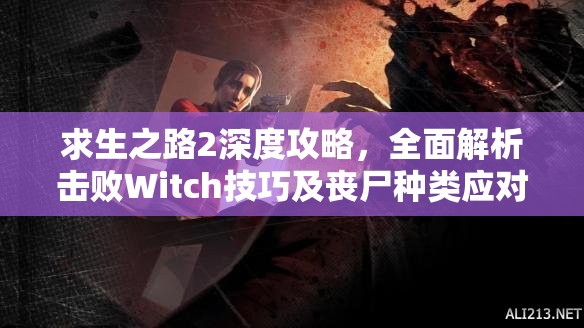 求生之路2深度攻略，全面解析击败Witch技巧及丧尸种类应对策略