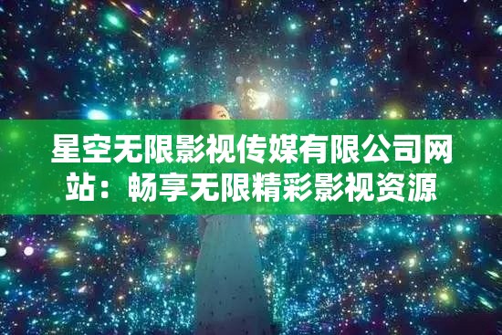 星空无限影视传媒有限公司网站：畅享无限精彩影视资源