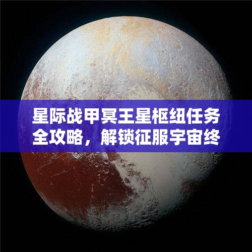 星际战甲冥王星枢纽任务全攻略，解锁征服宇宙终极挑战的全面指南