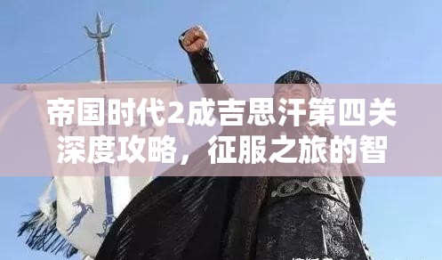 帝国时代2成吉思汗第四关深度攻略，征服之旅的智慧策略与实战解析