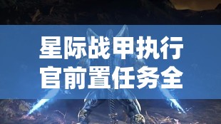 星际战甲执行官前置任务全攻略，掌握资源管理艺术，高效备战执行挑战