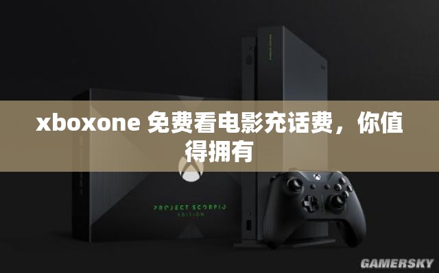 xboxone 免费看电影充话费，你值得拥有