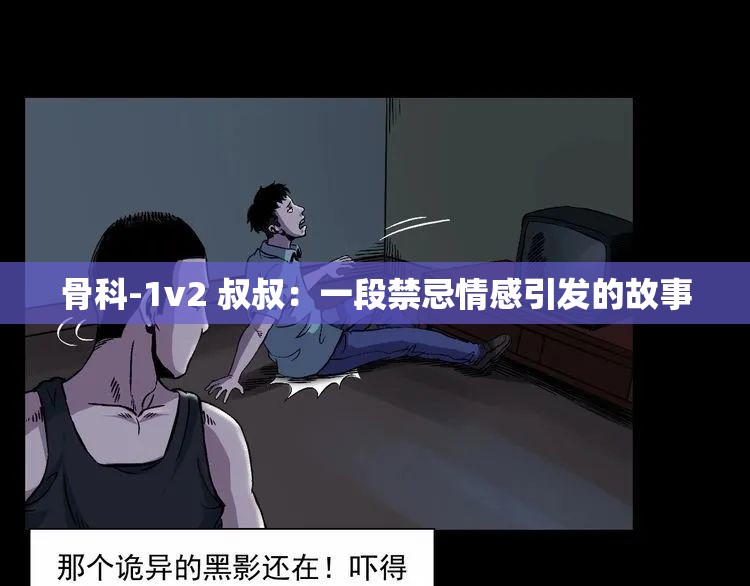 骨科-1v2 叔叔：一段禁忌情感引发的故事