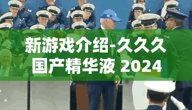 新游戏介绍-久久久国产精华液 2024 特点：极致体验与创新玩法