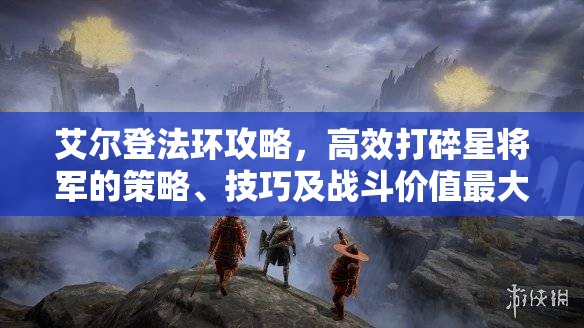 艾尔登法环攻略，高效打碎星将军的策略、技巧及战斗价值最大化指南