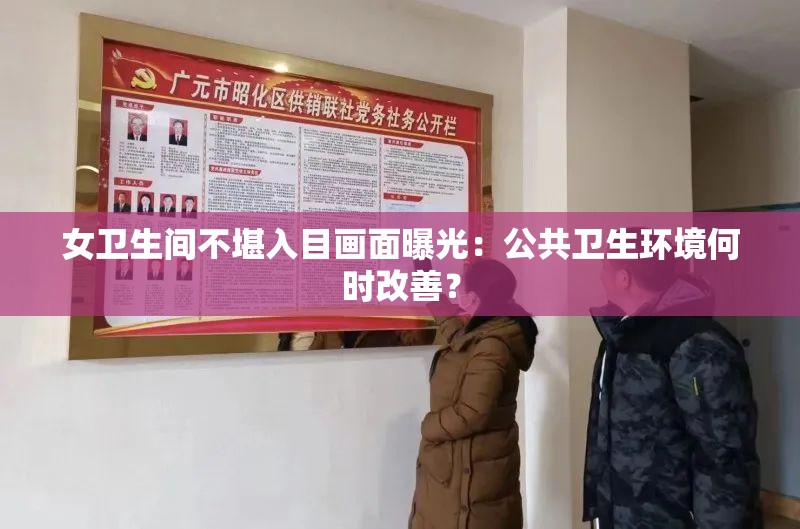 女卫生间不堪入目画面曝光：公共卫生环境何时改善？