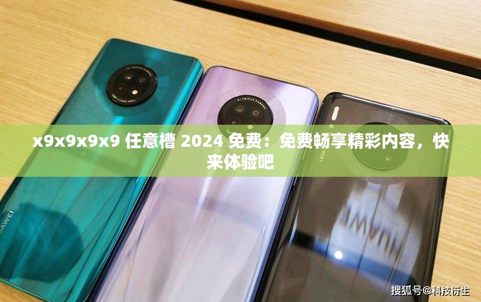 x9x9x9x9 任意槽 2024 免费：免费畅享精彩内容，快来体验吧