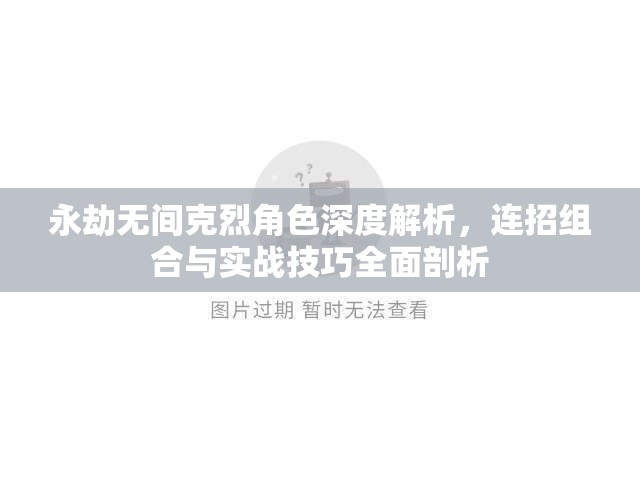 永劫无间克烈角色深度解析，连招组合与实战技巧全面剖析