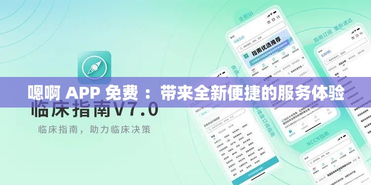 嗯啊 APP 免费 ：带来全新便捷的服务体验