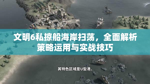 文明6私掠船海岸扫荡，全面解析策略运用与实战技巧