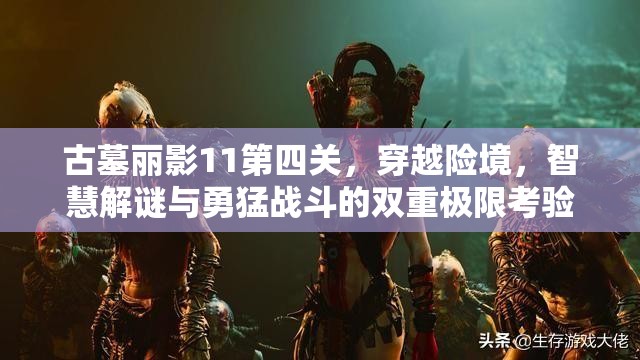 古墓丽影11第四关，穿越险境，智慧解谜与勇猛战斗的双重极限考验