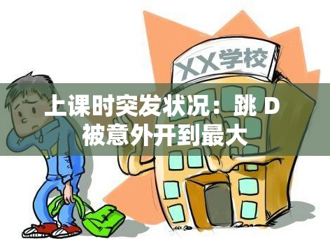 上课时突发状况：跳 D 被意外开到最大