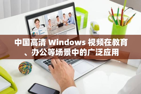 中国高清 Windows 视频在教育、办公等场景中的广泛应用