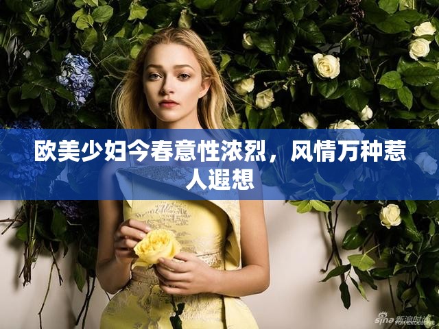 欧美少妇今春意性浓烈，风情万种惹人遐想