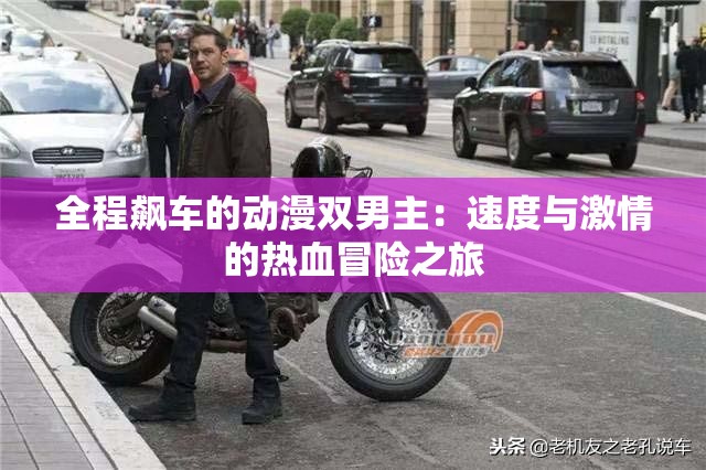 全程飙车的动漫双男主：速度与激情的热血冒险之旅