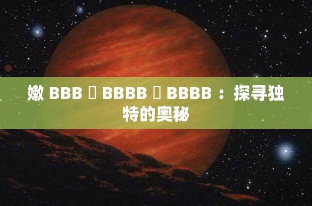 嫩 BBB 槡 BBBB 槡 BBBB ：探寻独特的奥秘